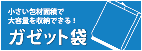 ガゼット袋・・・小さい包材面積で大容量を収納できる！